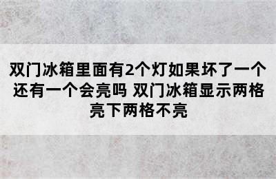 双门冰箱里面有2个灯如果坏了一个还有一个会亮吗 双门冰箱显示两格亮下两格不亮